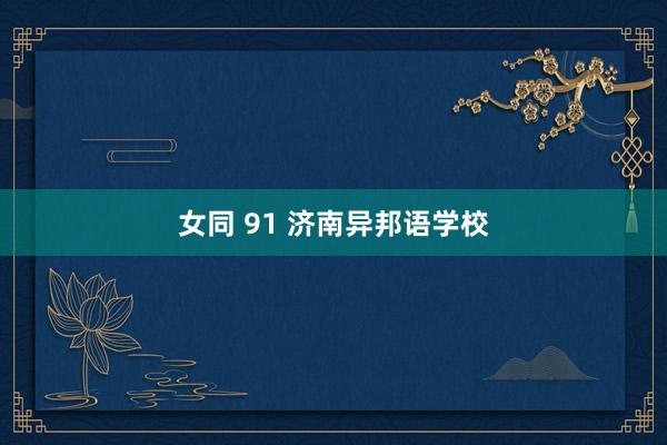 女同 91 济南异邦语学校