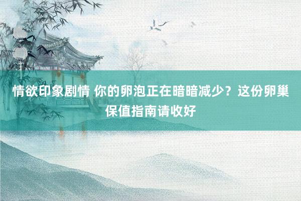 情欲印象剧情 你的卵泡正在暗暗减少？这份卵巢保值指南请收好