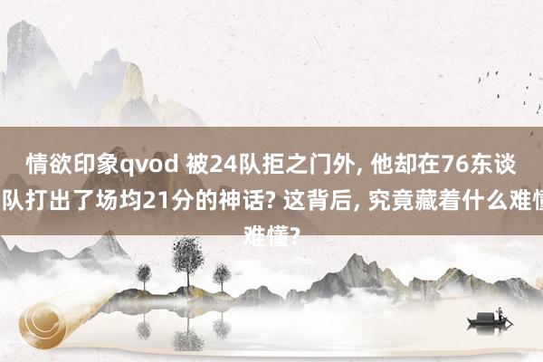 情欲印象qvod 被24队拒之门外， 他却在76东谈主队打出了场均21分的神话? 这背后， 究竟藏着什么难懂?