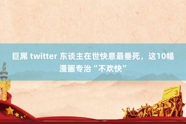 巨屌 twitter 东谈主在世快意最垂死，这10幅漫画专治“不欢快”