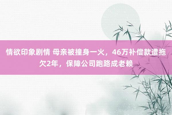 情欲印象剧情 母亲被撞身一火，46万补偿款遭拖欠2年，保障公司跑路成老赖